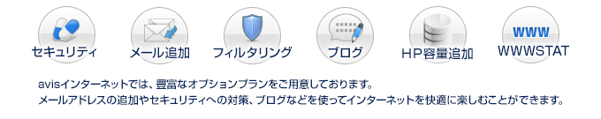 avisインターネットでは、豊富なオプションプランをご用意しております。
メールアドレスの追加やセキュリティへの対策、ブログなどを使ってインターネットを快適に楽しむことができます。