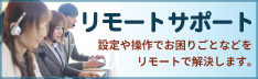 リモートサポート 設定や操作でお困りごとなどをリモートで解決します。