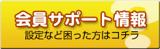 会員サポート情報 設定など困った方はコチラ