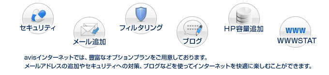 avisインターネットでは、豊富なオプションプランをご用意しております。
メールアドレスの追加やセキュリティへの対策、ブログなどを使ってインターネットを快適に楽しむことができます。