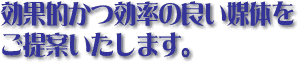 効果的かつ効率の良い媒体をご提案いたします