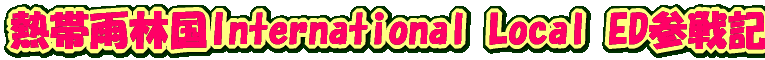熱帯雨林国International Local ED参戦記