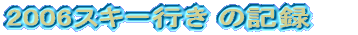2006�X�L�[�s�� �̋L�^�@�@�@