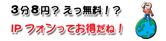 3分8円？えっ無料！？
IPフォンってお得だね！