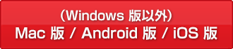 （Windows版以外）
Mac版/Android版/iOS版
ダウンロード